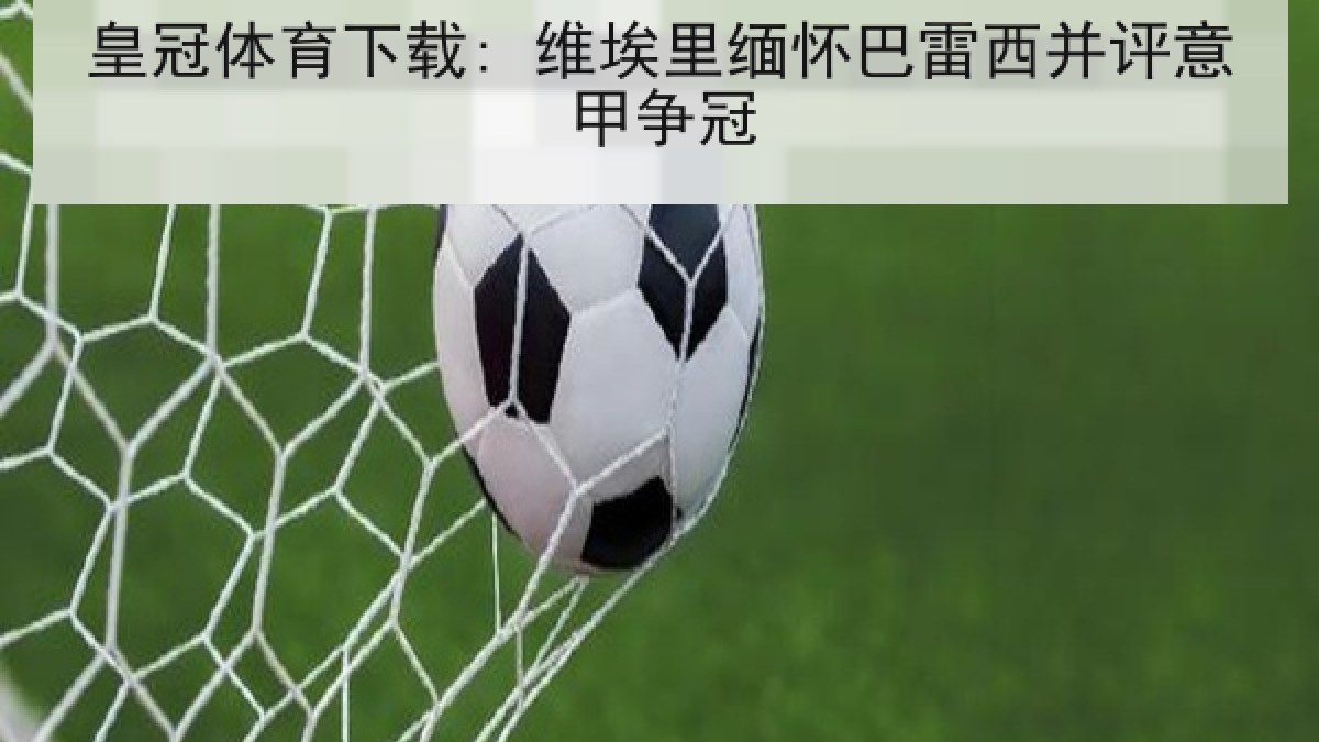 皇冠体育下载: 维埃里缅怀巴雷西并评意甲争冠