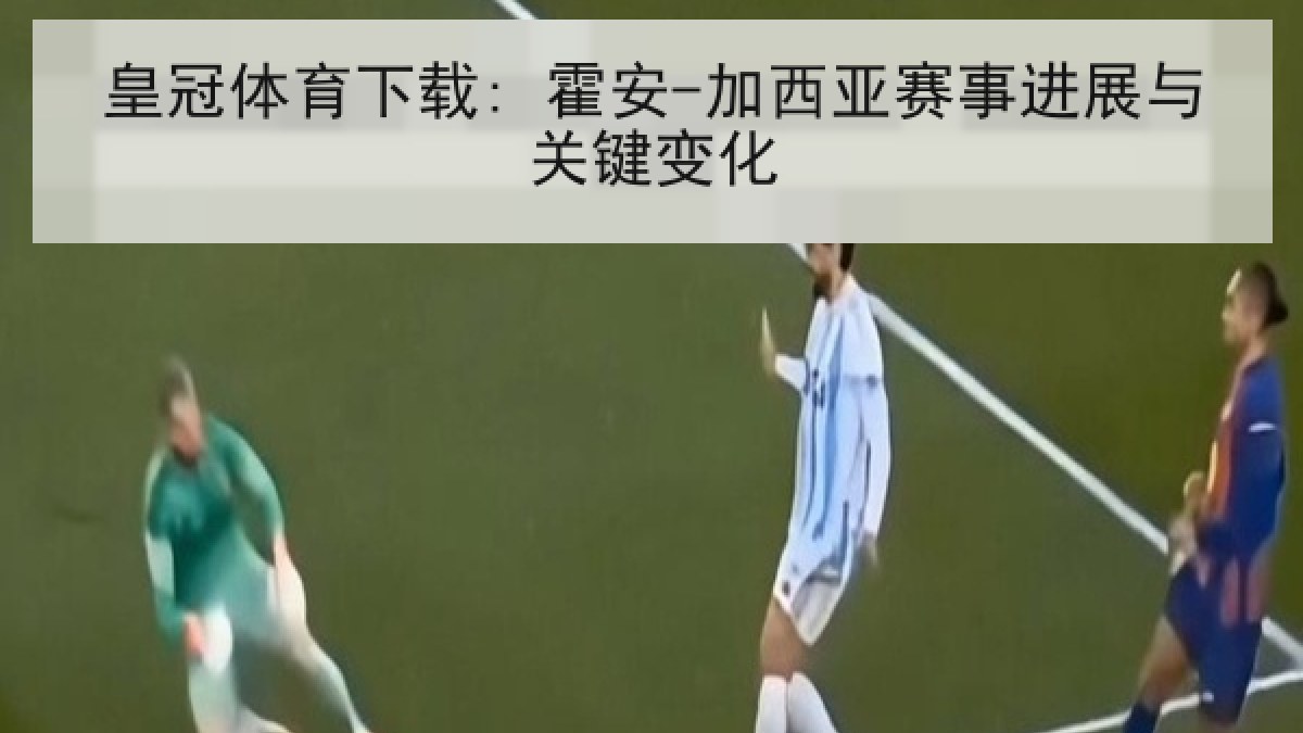 皇冠体育下载: 霍安-加西亚赛事进展与关键变化