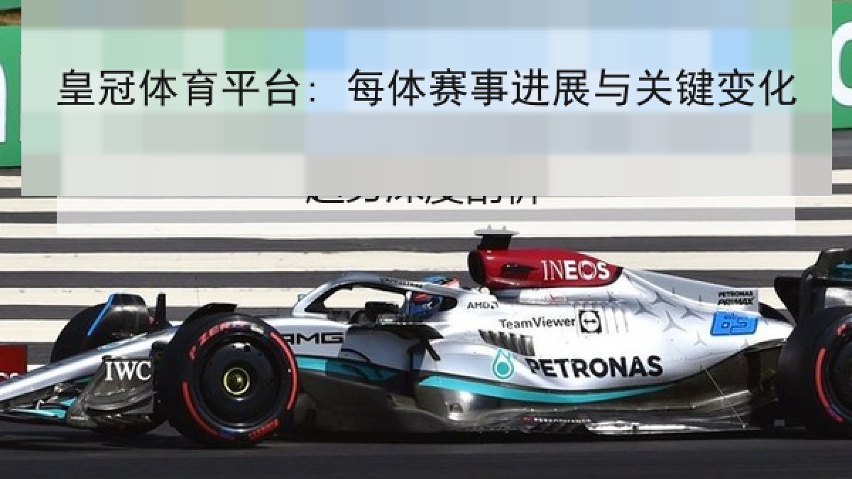 皇冠体育平台: 每体赛事进展与关键变化