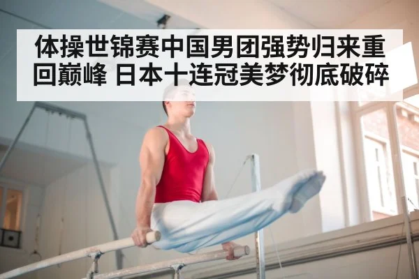 体操世锦赛中国男团强势归来重回巅峰 日本十连冠美梦彻底破碎