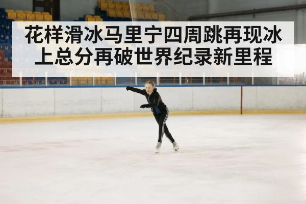 花样滑冰马里宁四周跳再现冰上总分再破世界纪录新里程