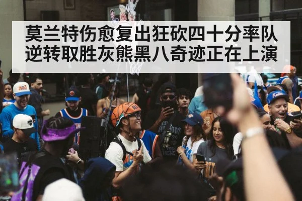 莫兰特伤愈复出狂砍四十分率队逆转取胜灰熊黑八奇迹正在上演