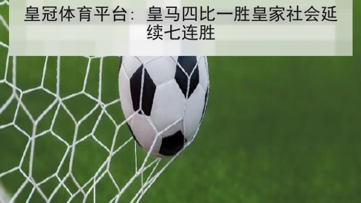 皇冠体育平台: 皇马四比一胜皇家社会延续七连胜