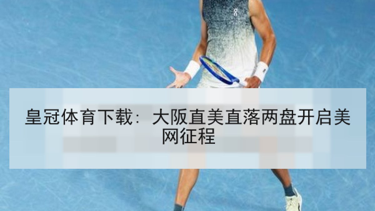 皇冠体育下载: 大阪直美直落两盘开启美网征程