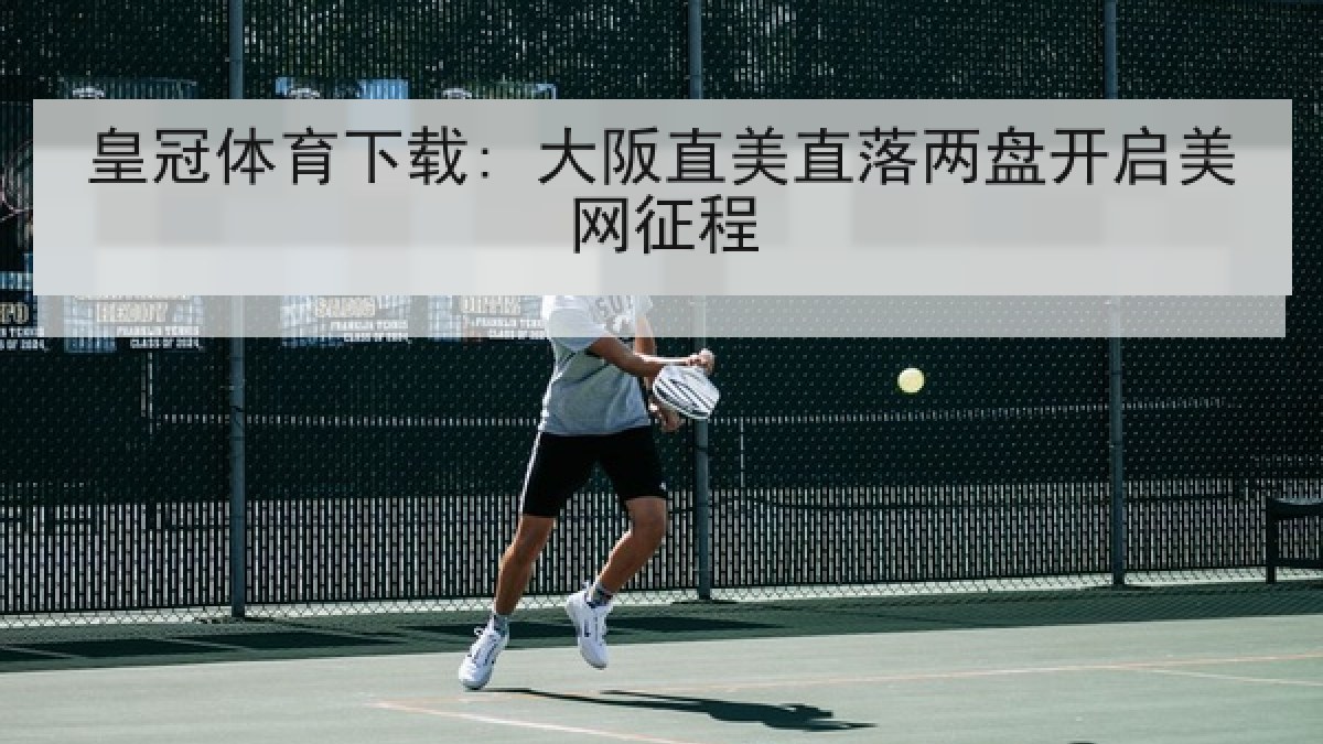 皇冠体育下载: 大阪直美直落两盘开启美网征程