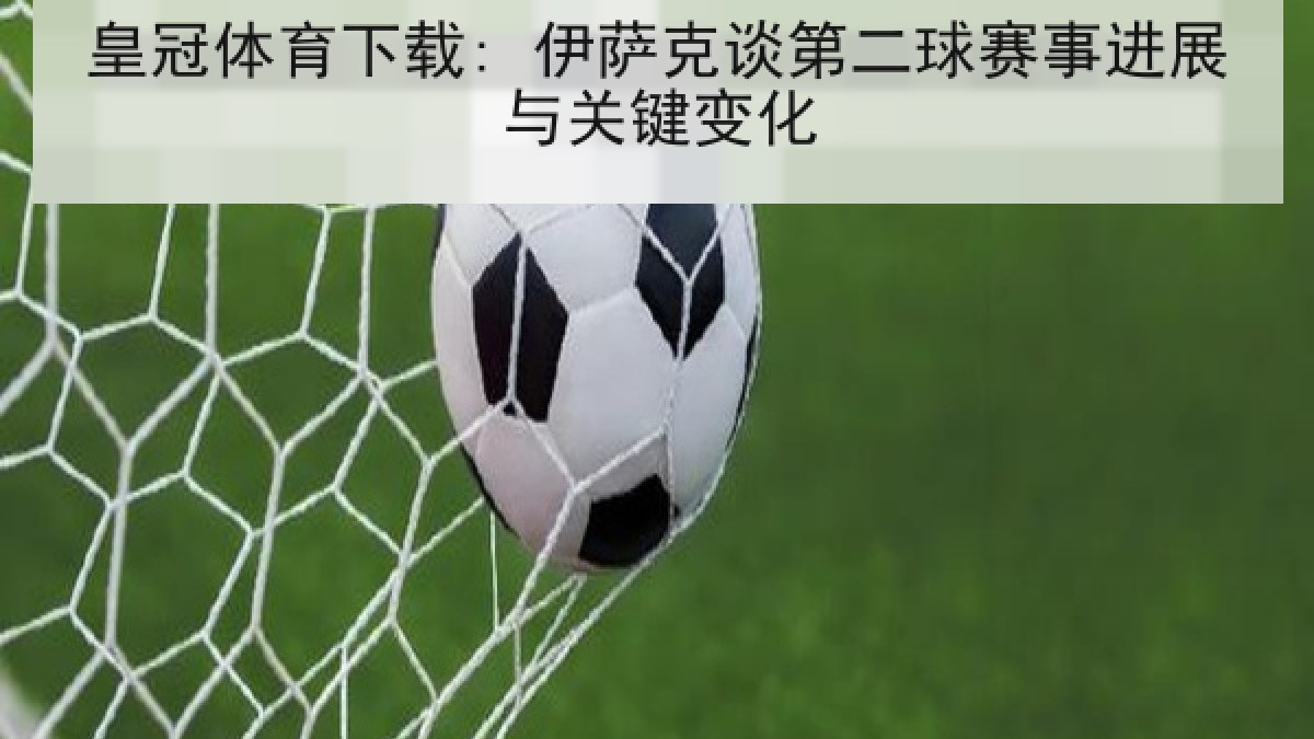 皇冠体育下载: 伊萨克谈第二球赛事进展与关键变化